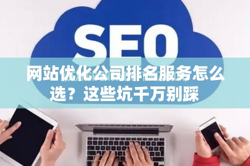 网站优化公司排名服务怎么选？这些坑千万别踩