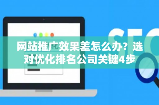 网站推广效果差怎么办？选对优化排名公司关键4步