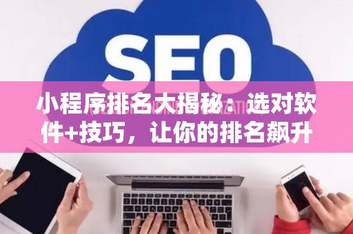 小程序排名大揭秘:选对软件+技巧,让你的排名飙升! 小程序排名大揭秘:选对软件+技巧,让你的排名飙升!