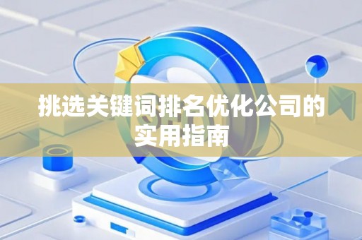 挑选关键词排名优化公司的实用指南