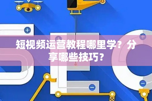 短视频运营教程哪里学？分享哪些技巧？