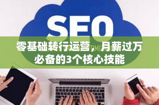 零基础转行运营，月薪过万必备的3个核心技能