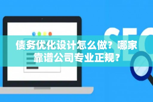债务优化设计怎么做？哪家靠谱公司专业正规？