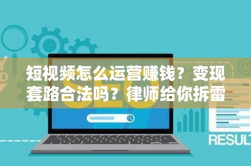 短视频怎么运营赚钱？变现套路合法吗？律师给你拆雷