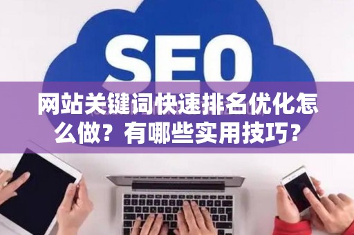 网站关键词快速排名优化怎么做？有哪些实用技巧？