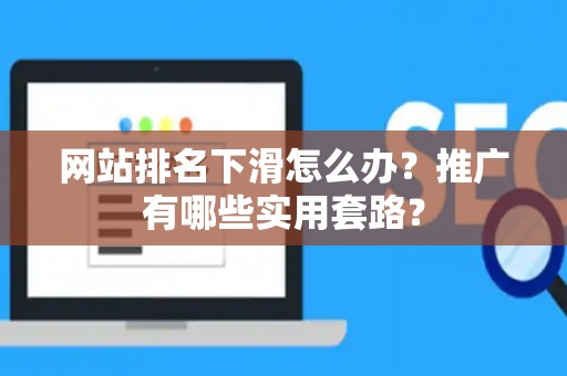 网站排名下滑怎么办？推广有哪些实用套路？