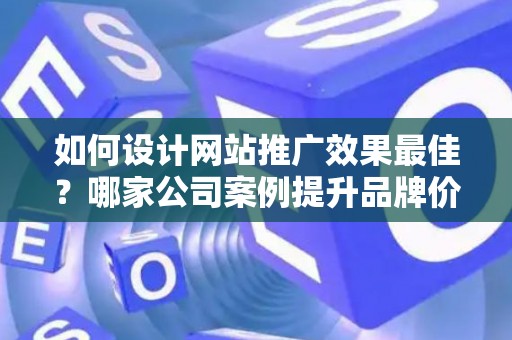 如何设计网站推广效果最佳？哪家公司案例提升品牌价值？——基于债务法律角度解析