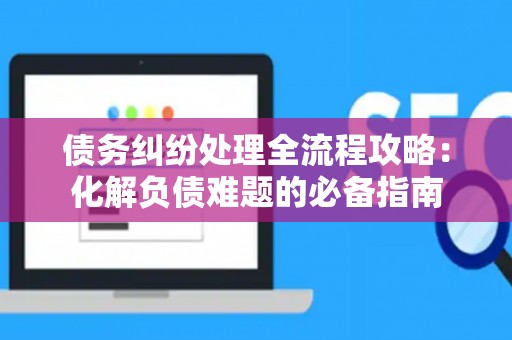 债务纠纷处理全流程攻略：化解负债难题的必备指南
