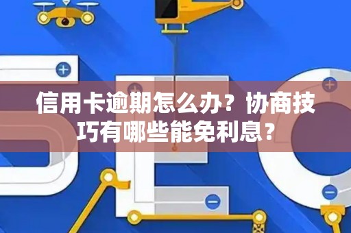 信用卡逾期怎么办？协商技巧有哪些能免利息？