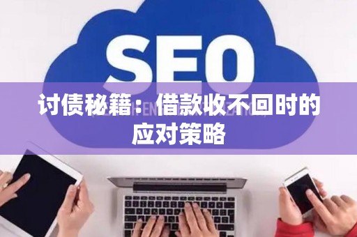 讨债秘籍：借款收不回时的应对策略