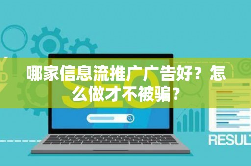 哪家信息流推广广告好？怎么做才不被骗？